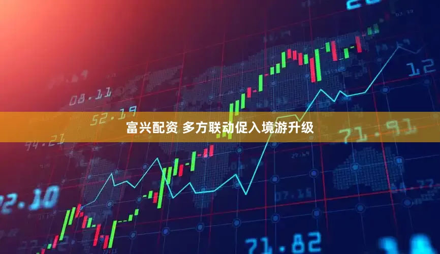 富兴配资 多方联动促入境游升级