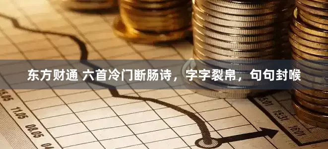 东方财通 六首冷门断肠诗，字字裂帛，句句封喉